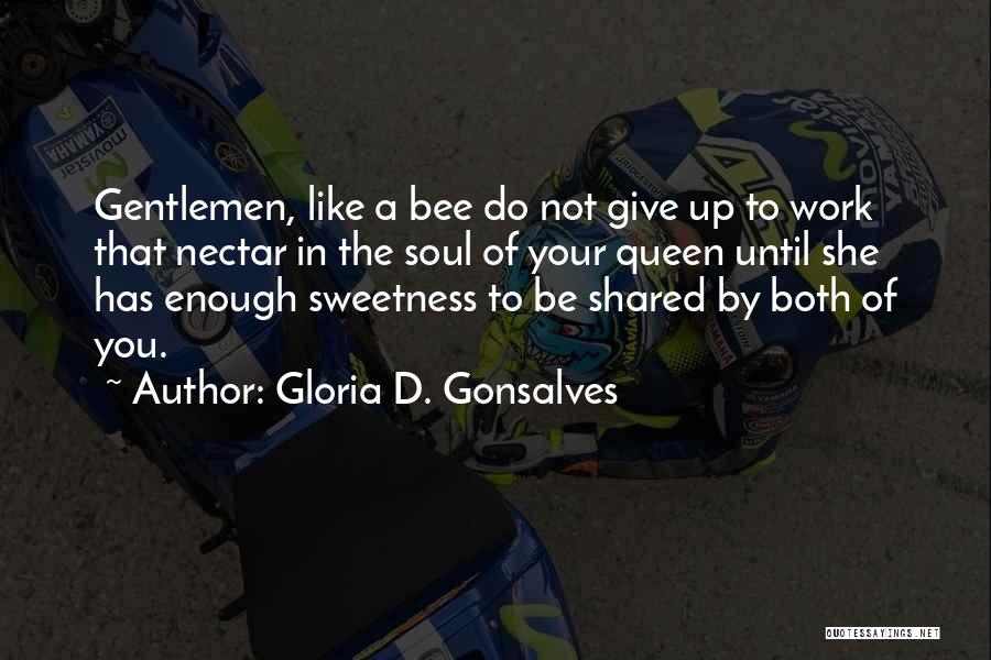 Gloria D. Gonsalves Quotes: Gentlemen, Like A Bee Do Not Give Up To Work That Nectar In The Soul Of Your Queen Until She