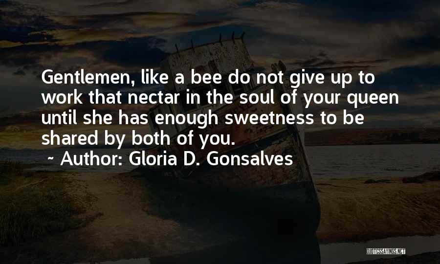 Gloria D. Gonsalves Quotes: Gentlemen, Like A Bee Do Not Give Up To Work That Nectar In The Soul Of Your Queen Until She