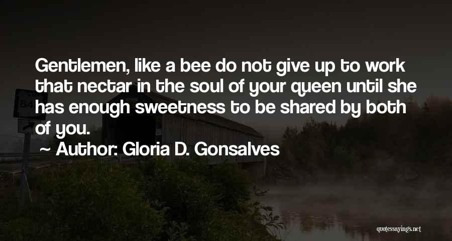 Gloria D. Gonsalves Quotes: Gentlemen, Like A Bee Do Not Give Up To Work That Nectar In The Soul Of Your Queen Until She