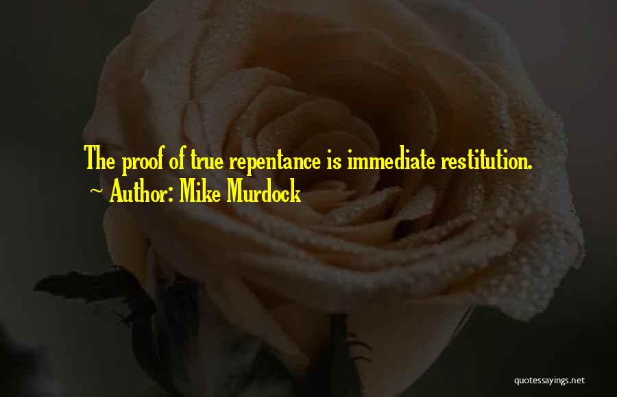 Mike Murdock Quotes: The Proof Of True Repentance Is Immediate Restitution.