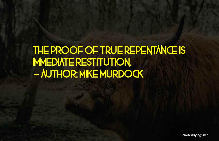 Mike Murdock Quotes: The Proof Of True Repentance Is Immediate Restitution.