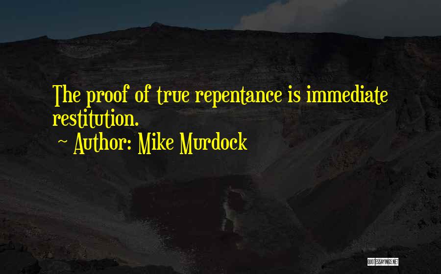 Mike Murdock Quotes: The Proof Of True Repentance Is Immediate Restitution.