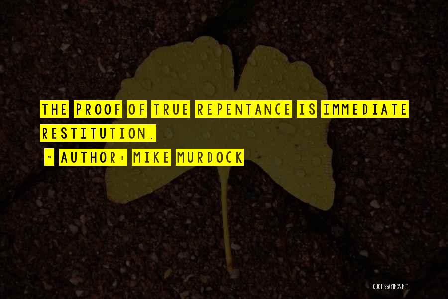 Mike Murdock Quotes: The Proof Of True Repentance Is Immediate Restitution.