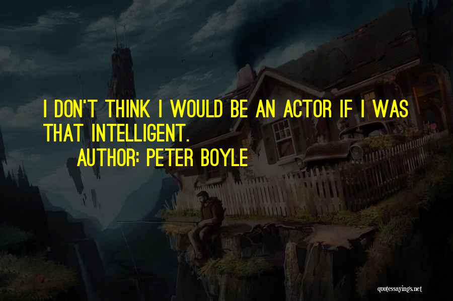 Peter Boyle Quotes: I Don't Think I Would Be An Actor If I Was That Intelligent.