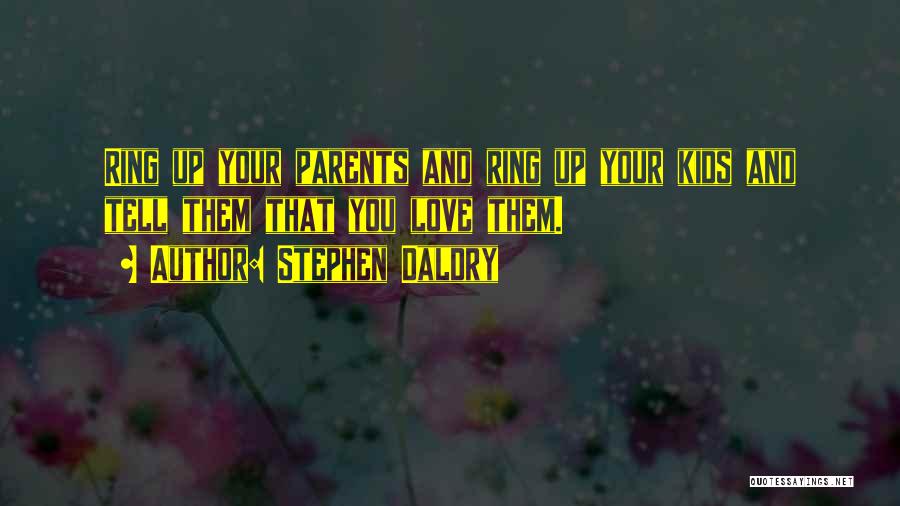 Stephen Daldry Quotes: Ring Up Your Parents And Ring Up Your Kids And Tell Them That You Love Them.