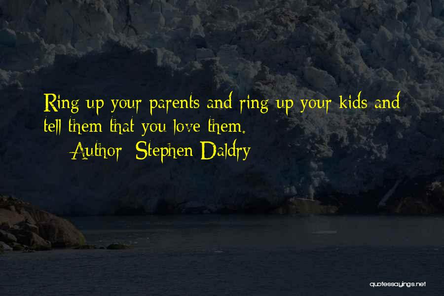 Stephen Daldry Quotes: Ring Up Your Parents And Ring Up Your Kids And Tell Them That You Love Them.