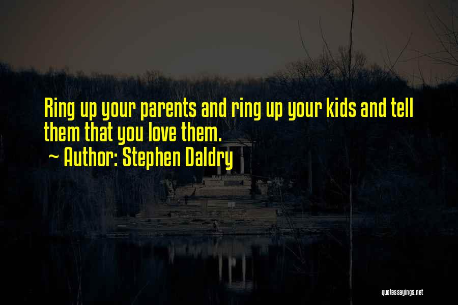 Stephen Daldry Quotes: Ring Up Your Parents And Ring Up Your Kids And Tell Them That You Love Them.
