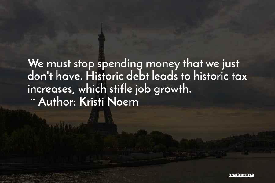 Kristi Noem Quotes: We Must Stop Spending Money That We Just Don't Have. Historic Debt Leads To Historic Tax Increases, Which Stifle Job