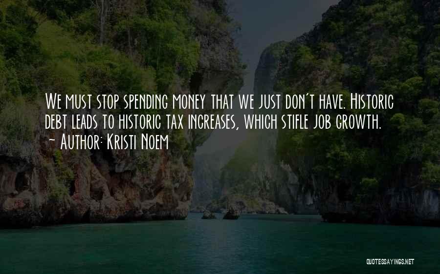 Kristi Noem Quotes: We Must Stop Spending Money That We Just Don't Have. Historic Debt Leads To Historic Tax Increases, Which Stifle Job