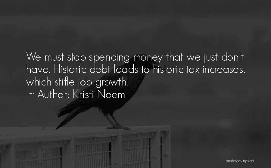 Kristi Noem Quotes: We Must Stop Spending Money That We Just Don't Have. Historic Debt Leads To Historic Tax Increases, Which Stifle Job