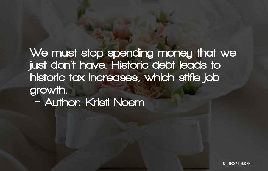 Kristi Noem Quotes: We Must Stop Spending Money That We Just Don't Have. Historic Debt Leads To Historic Tax Increases, Which Stifle Job