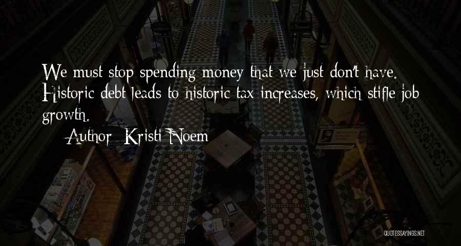 Kristi Noem Quotes: We Must Stop Spending Money That We Just Don't Have. Historic Debt Leads To Historic Tax Increases, Which Stifle Job