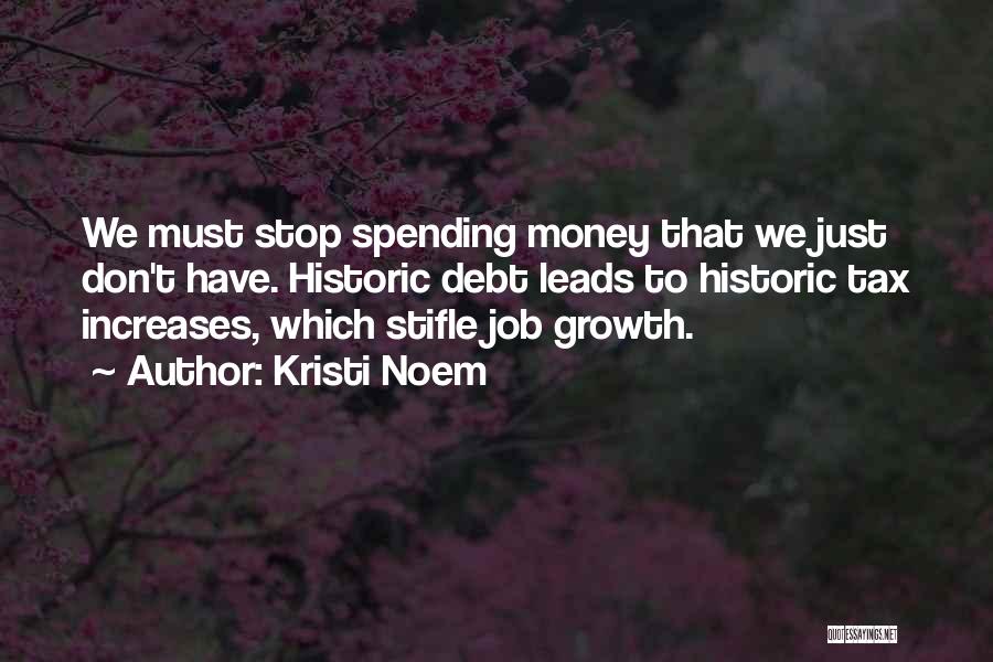 Kristi Noem Quotes: We Must Stop Spending Money That We Just Don't Have. Historic Debt Leads To Historic Tax Increases, Which Stifle Job