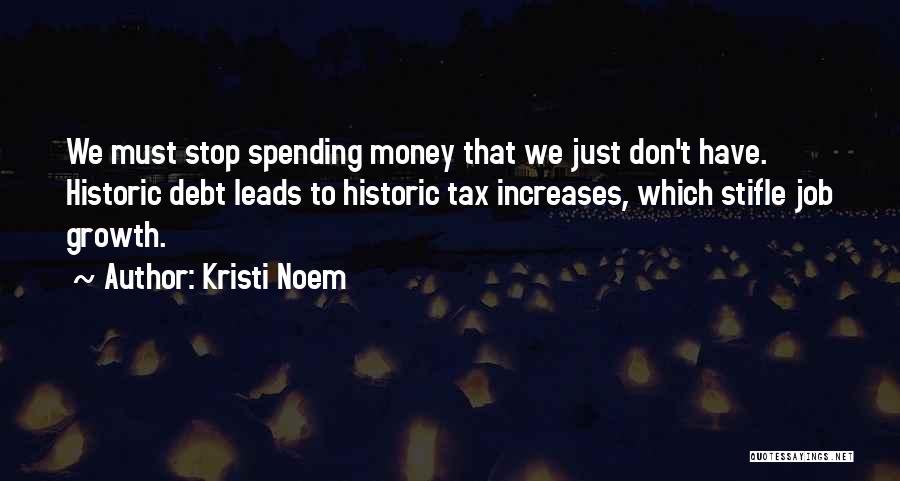 Kristi Noem Quotes: We Must Stop Spending Money That We Just Don't Have. Historic Debt Leads To Historic Tax Increases, Which Stifle Job