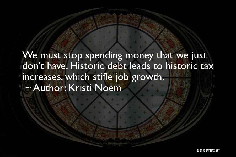 Kristi Noem Quotes: We Must Stop Spending Money That We Just Don't Have. Historic Debt Leads To Historic Tax Increases, Which Stifle Job