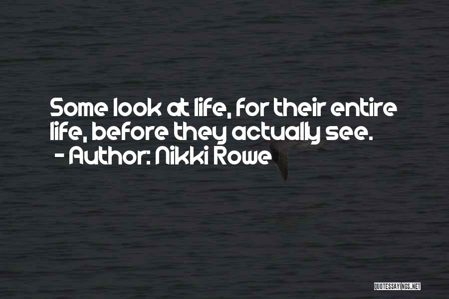 Nikki Rowe Quotes: Some Look At Life, For Their Entire Life, Before They Actually See.