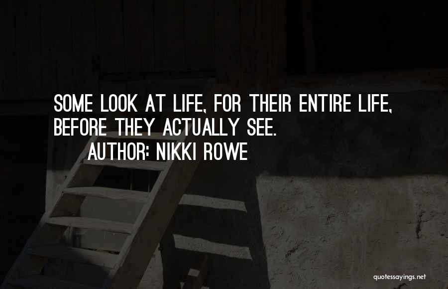 Nikki Rowe Quotes: Some Look At Life, For Their Entire Life, Before They Actually See.