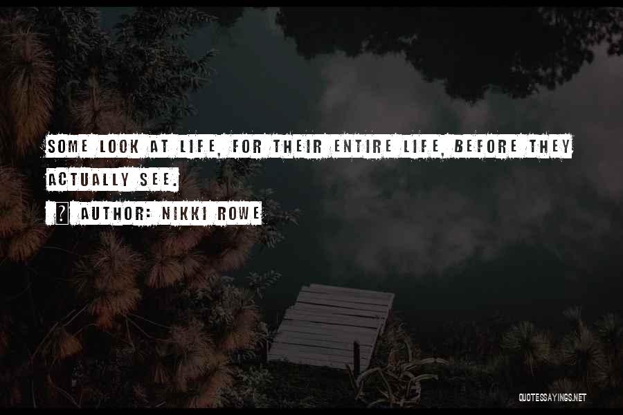 Nikki Rowe Quotes: Some Look At Life, For Their Entire Life, Before They Actually See.
