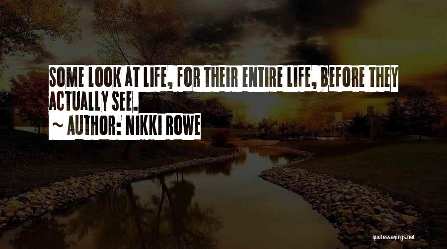 Nikki Rowe Quotes: Some Look At Life, For Their Entire Life, Before They Actually See.