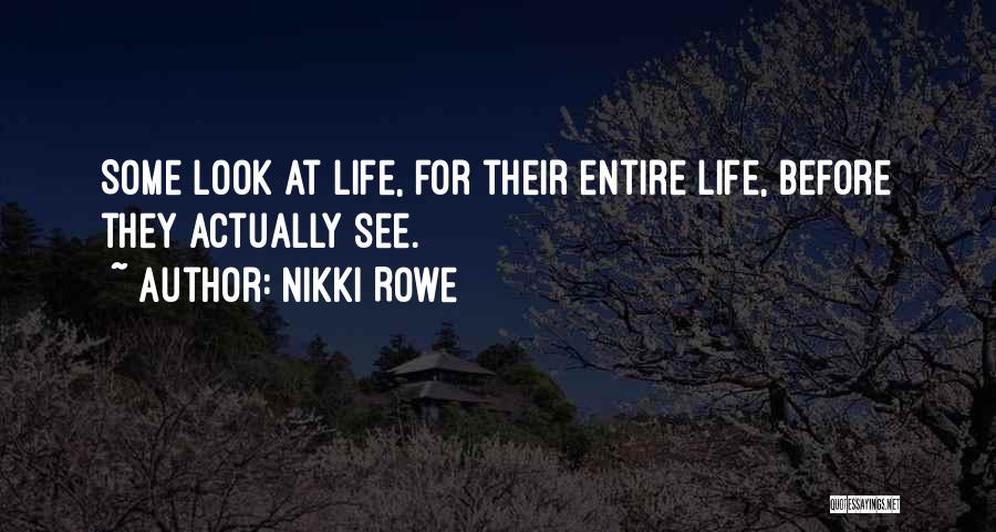 Nikki Rowe Quotes: Some Look At Life, For Their Entire Life, Before They Actually See.
