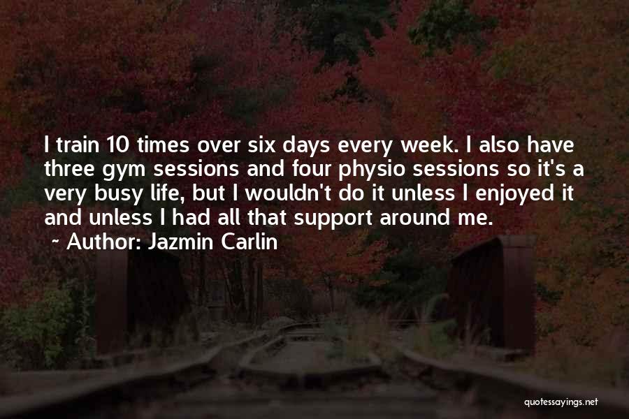 Jazmin Carlin Quotes: I Train 10 Times Over Six Days Every Week. I Also Have Three Gym Sessions And Four Physio Sessions So