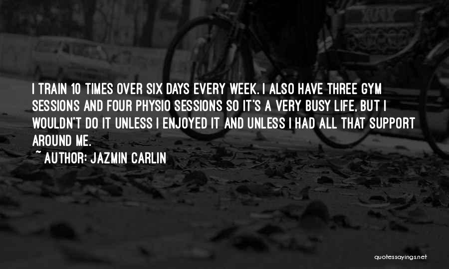 Jazmin Carlin Quotes: I Train 10 Times Over Six Days Every Week. I Also Have Three Gym Sessions And Four Physio Sessions So