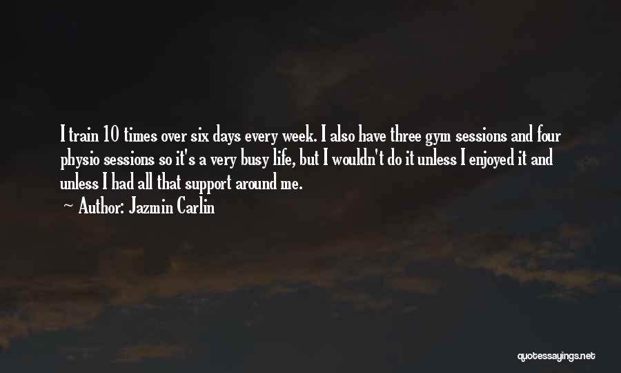 Jazmin Carlin Quotes: I Train 10 Times Over Six Days Every Week. I Also Have Three Gym Sessions And Four Physio Sessions So