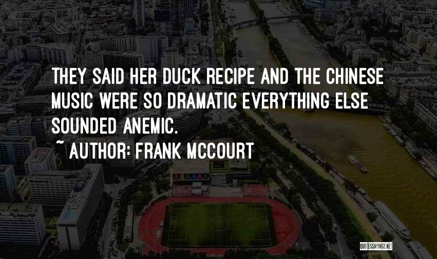 Frank McCourt Quotes: They Said Her Duck Recipe And The Chinese Music Were So Dramatic Everything Else Sounded Anemic.