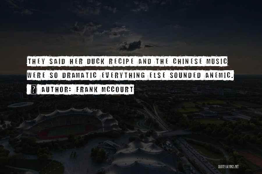 Frank McCourt Quotes: They Said Her Duck Recipe And The Chinese Music Were So Dramatic Everything Else Sounded Anemic.