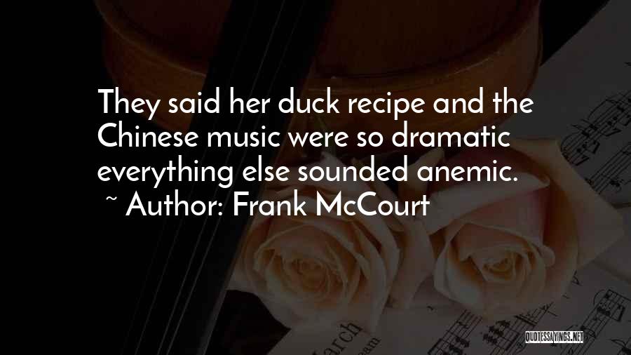 Frank McCourt Quotes: They Said Her Duck Recipe And The Chinese Music Were So Dramatic Everything Else Sounded Anemic.