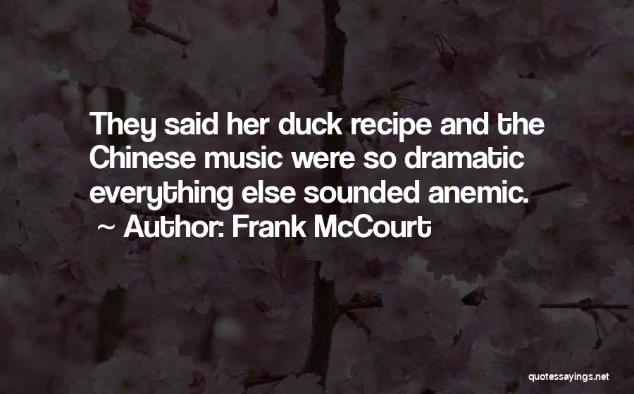 Frank McCourt Quotes: They Said Her Duck Recipe And The Chinese Music Were So Dramatic Everything Else Sounded Anemic.