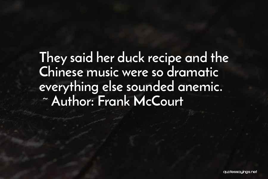 Frank McCourt Quotes: They Said Her Duck Recipe And The Chinese Music Were So Dramatic Everything Else Sounded Anemic.