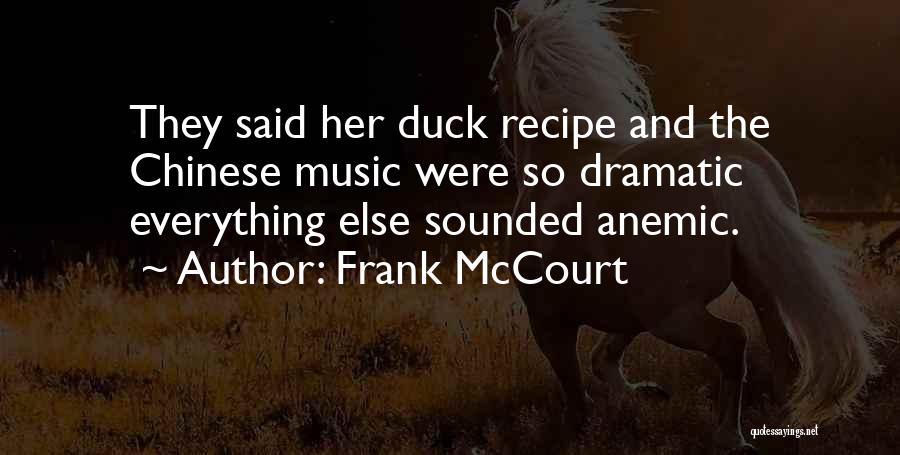 Frank McCourt Quotes: They Said Her Duck Recipe And The Chinese Music Were So Dramatic Everything Else Sounded Anemic.