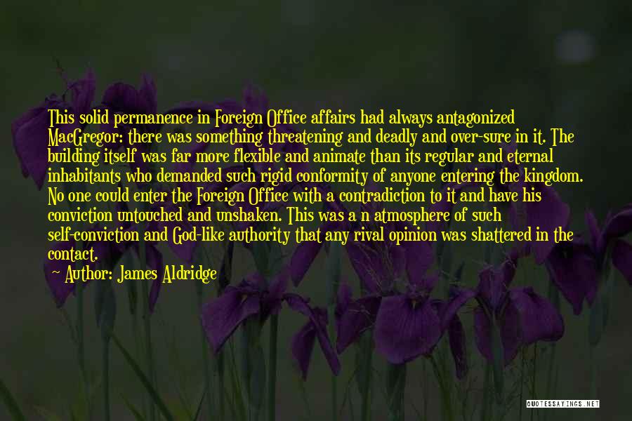 James Aldridge Quotes: This Solid Permanence In Foreign Office Affairs Had Always Antagonized Macgregor: There Was Something Threatening And Deadly And Over-sure In