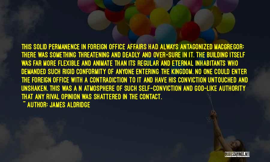 James Aldridge Quotes: This Solid Permanence In Foreign Office Affairs Had Always Antagonized Macgregor: There Was Something Threatening And Deadly And Over-sure In