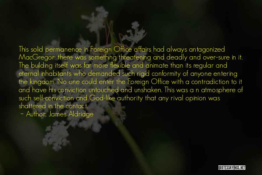 James Aldridge Quotes: This Solid Permanence In Foreign Office Affairs Had Always Antagonized Macgregor: There Was Something Threatening And Deadly And Over-sure In