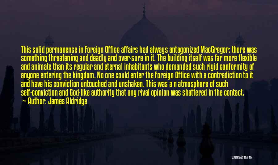 James Aldridge Quotes: This Solid Permanence In Foreign Office Affairs Had Always Antagonized Macgregor: There Was Something Threatening And Deadly And Over-sure In