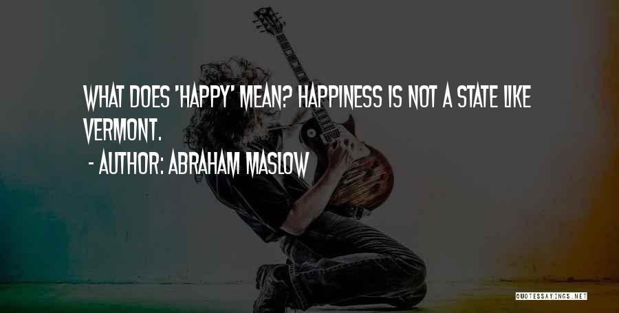 Abraham Maslow Quotes: What Does 'happy' Mean? Happiness Is Not A State Like Vermont.