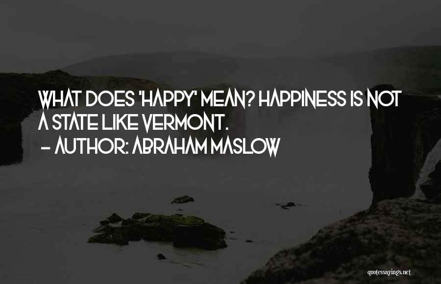 Abraham Maslow Quotes: What Does 'happy' Mean? Happiness Is Not A State Like Vermont.