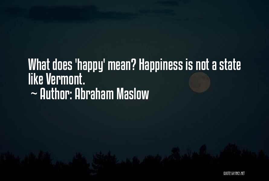 Abraham Maslow Quotes: What Does 'happy' Mean? Happiness Is Not A State Like Vermont.