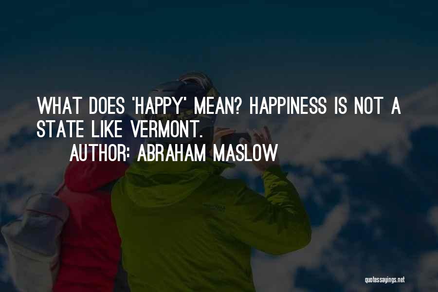 Abraham Maslow Quotes: What Does 'happy' Mean? Happiness Is Not A State Like Vermont.