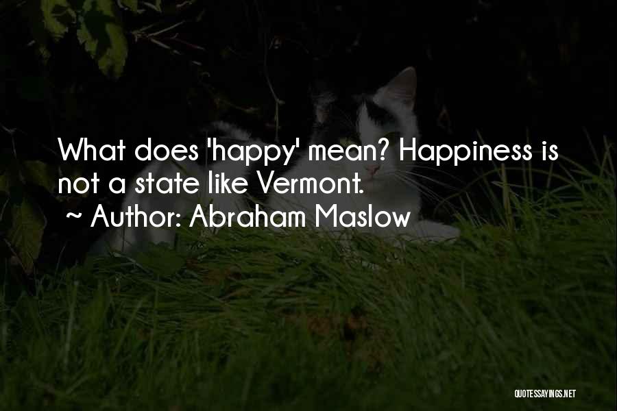 Abraham Maslow Quotes: What Does 'happy' Mean? Happiness Is Not A State Like Vermont.