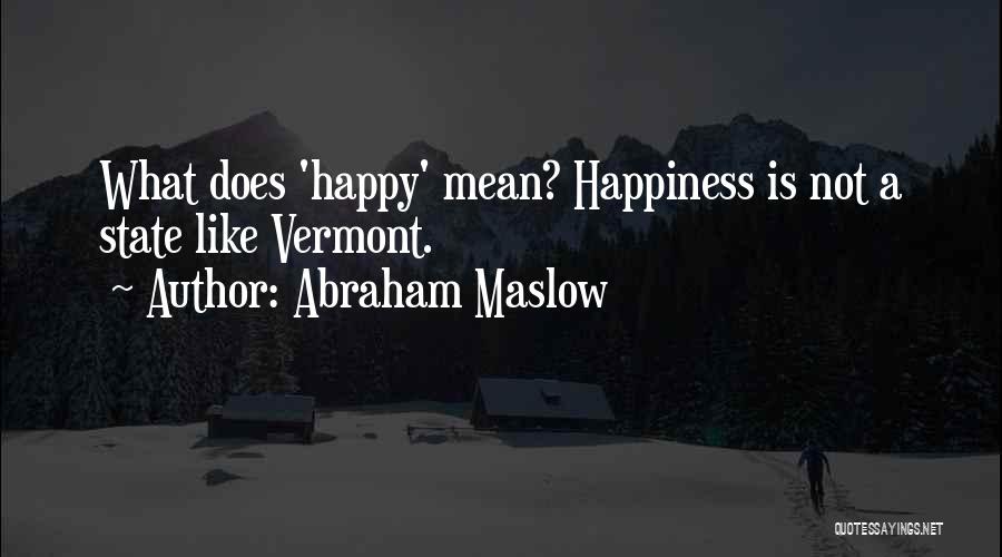 Abraham Maslow Quotes: What Does 'happy' Mean? Happiness Is Not A State Like Vermont.