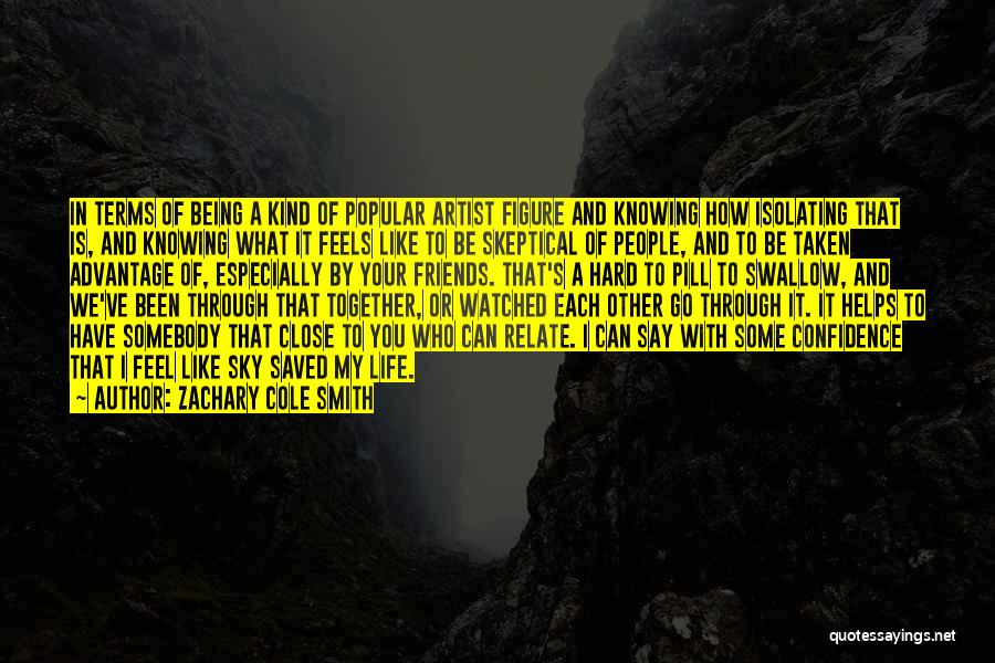Zachary Cole Smith Quotes: In Terms Of Being A Kind Of Popular Artist Figure And Knowing How Isolating That Is, And Knowing What It