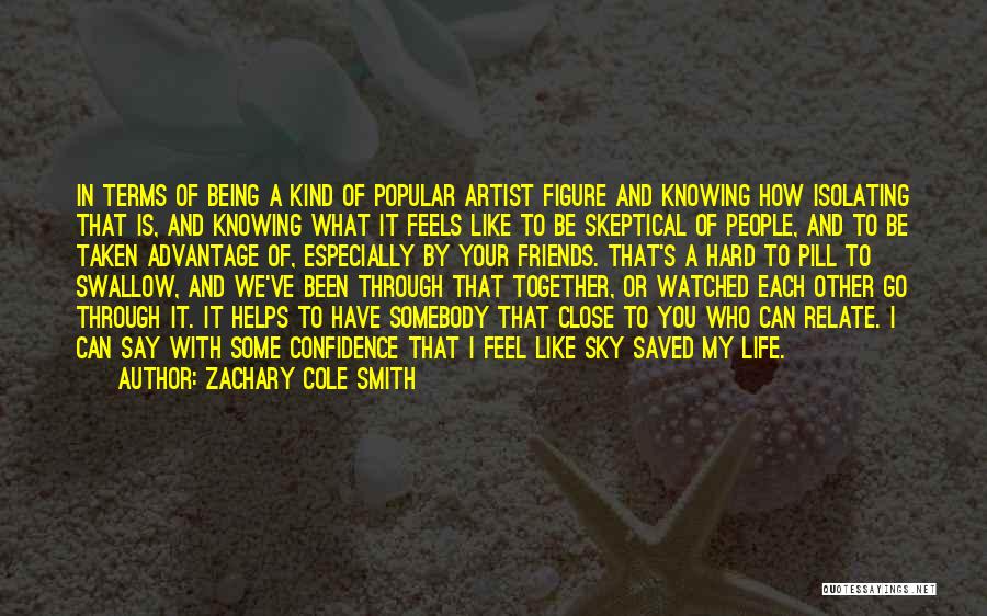 Zachary Cole Smith Quotes: In Terms Of Being A Kind Of Popular Artist Figure And Knowing How Isolating That Is, And Knowing What It