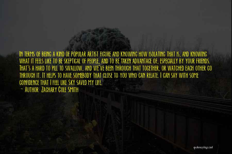 Zachary Cole Smith Quotes: In Terms Of Being A Kind Of Popular Artist Figure And Knowing How Isolating That Is, And Knowing What It