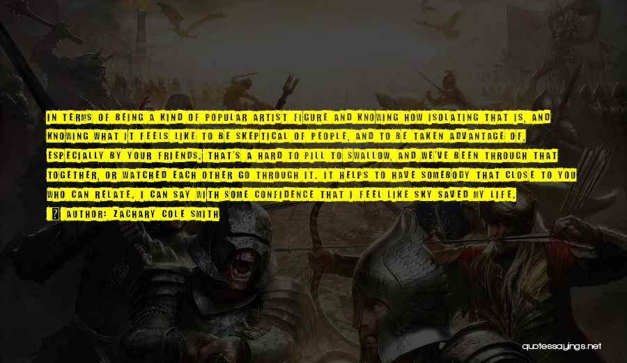 Zachary Cole Smith Quotes: In Terms Of Being A Kind Of Popular Artist Figure And Knowing How Isolating That Is, And Knowing What It