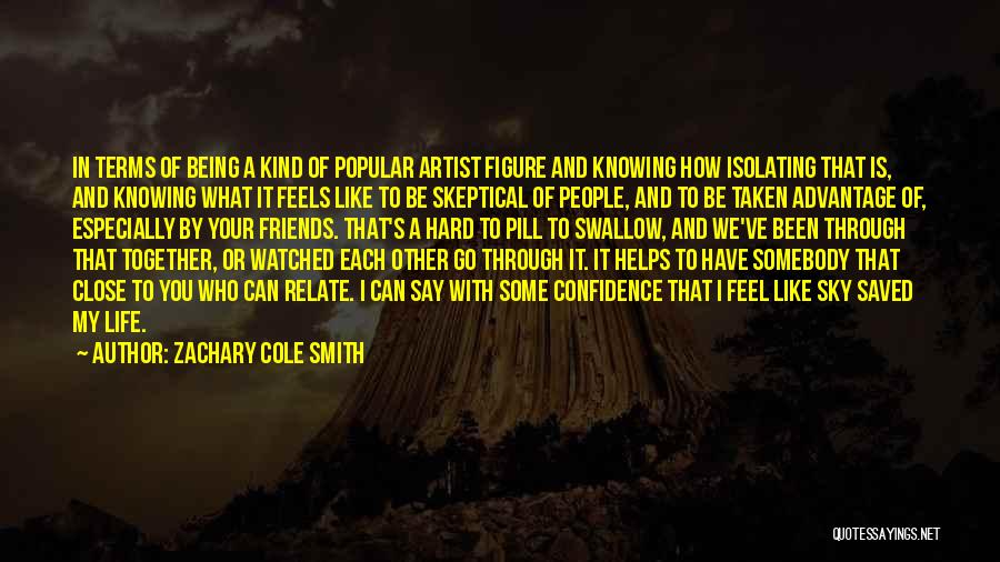 Zachary Cole Smith Quotes: In Terms Of Being A Kind Of Popular Artist Figure And Knowing How Isolating That Is, And Knowing What It