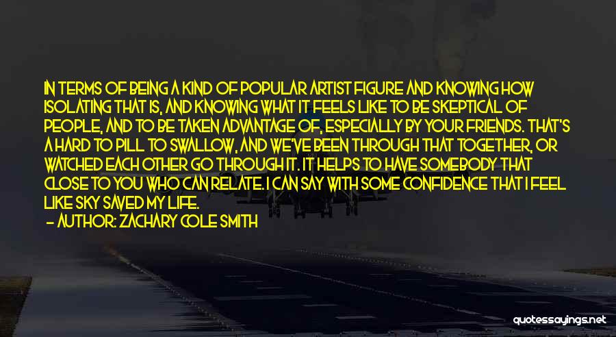 Zachary Cole Smith Quotes: In Terms Of Being A Kind Of Popular Artist Figure And Knowing How Isolating That Is, And Knowing What It