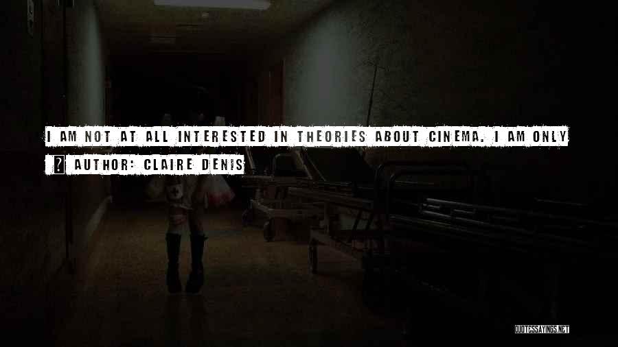 Claire Denis Quotes: I Am Not At All Interested In Theories About Cinema. I Am Only Interested In Images And People And Sound.